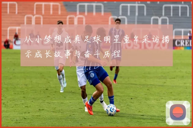 从小梦想成真足球明星童年采访揭示成长故事与奋斗历程