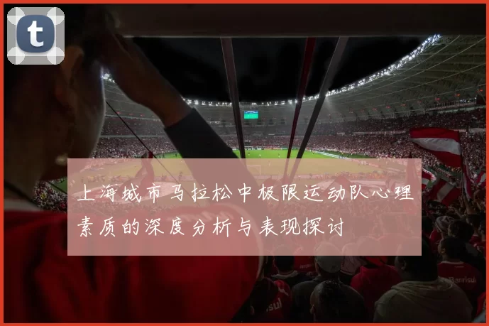 上海城市马拉松中极限运动队心理素质的深度分析与表现探讨