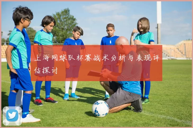 上海网球队杯赛战术分析与表现评估探讨
