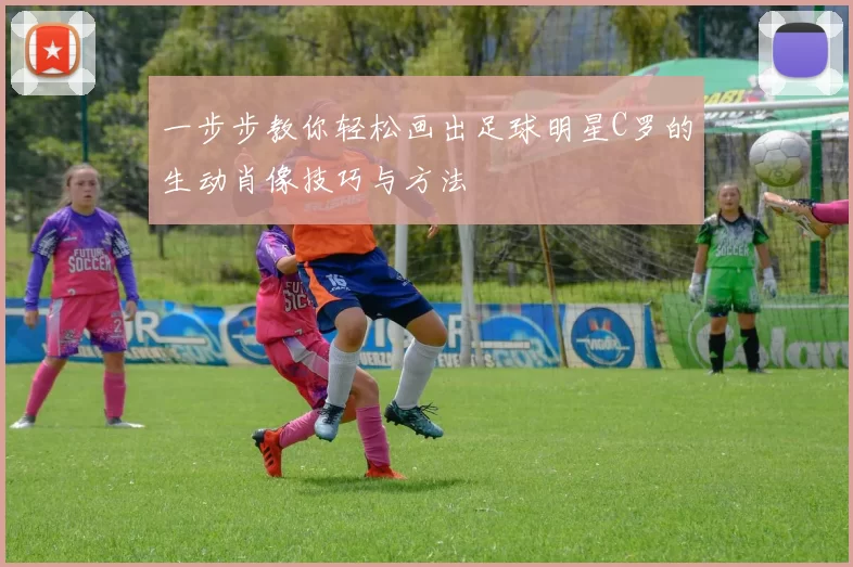 一步步教你轻松画出足球明星C罗的生动肖像技巧与方法