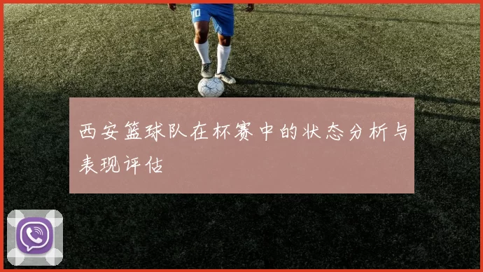 西安篮球队在杯赛中的状态分析与表现评估