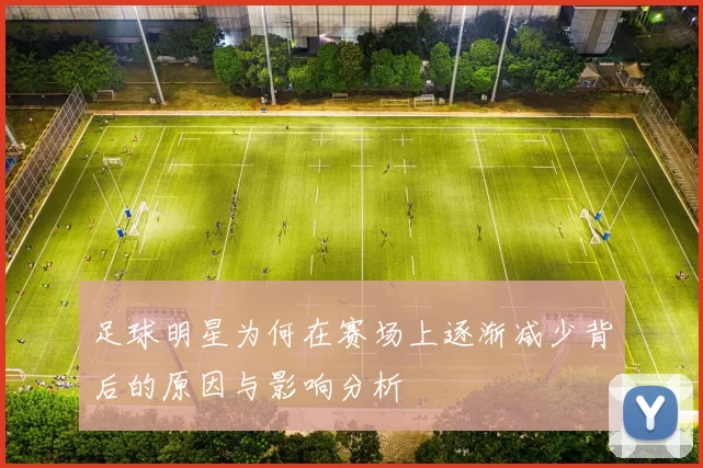 足球明星为何在赛场上逐渐减少背后的原因与影响分析