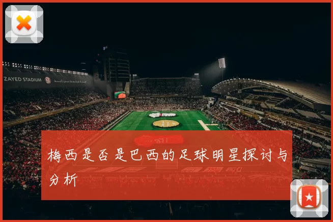 梅西是否是巴西的足球明星探讨与分析