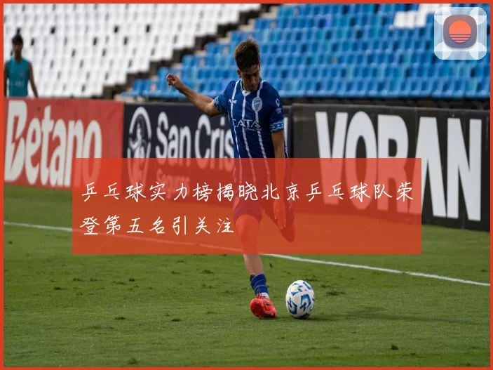 乒乓球实力榜揭晓北京乒乓球队荣登第五名引关注