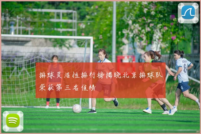 排球灵活性排行榜揭晓北京排球队荣获第三名佳绩