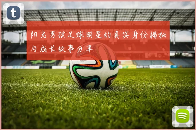 阳光男孩足球明星的真实身份揭秘与成长故事分享