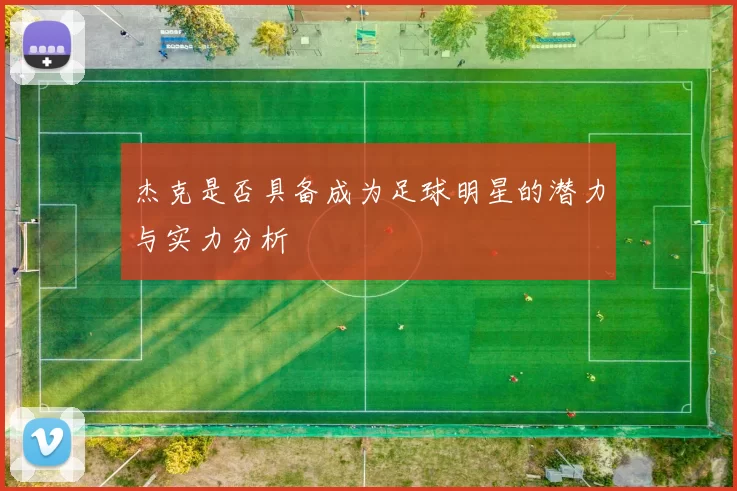 杰克是否具备成为足球明星的潜力与实力分析