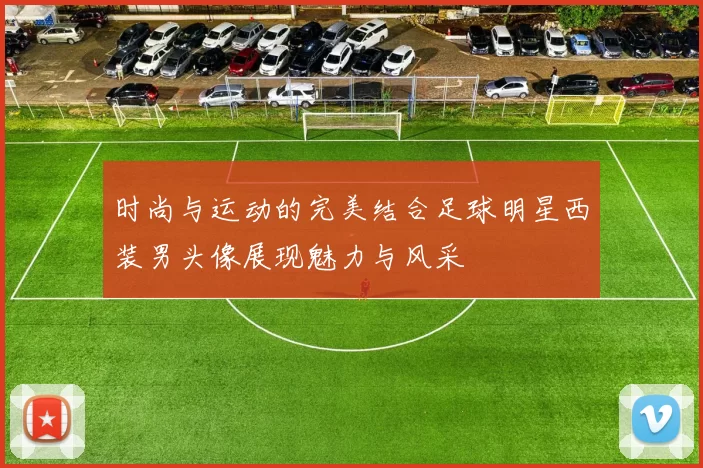 时尚与运动的完美结合足球明星西装男头像展现魅力与风采