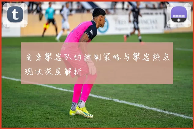 南京攀岩队的控制策略与攀岩热点现状深度解析