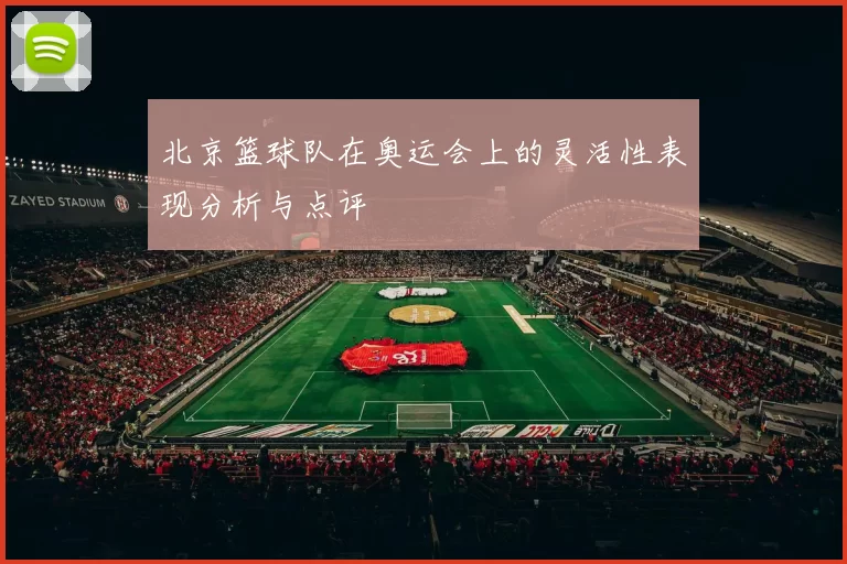 北京篮球队在奥运会上的灵活性表现分析与点评