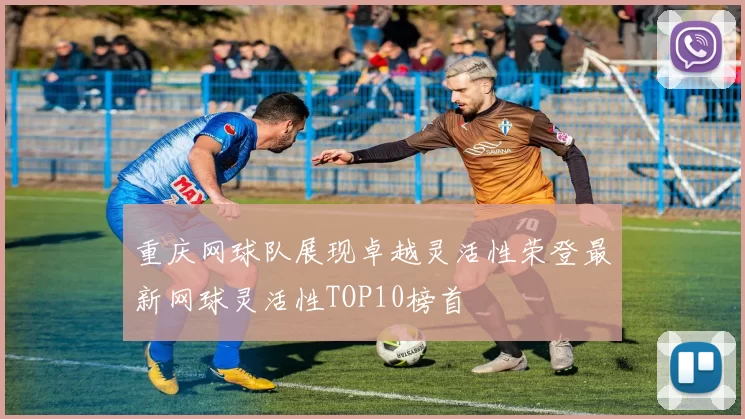 重庆网球队展现卓越灵活性荣登最新网球灵活性TOP10榜首