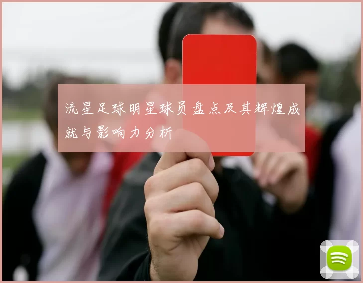 流星足球明星球员盘点及其辉煌成就与影响力分析