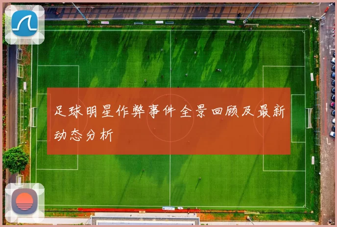 足球明星作弊事件全景回顾及最新动态分析
