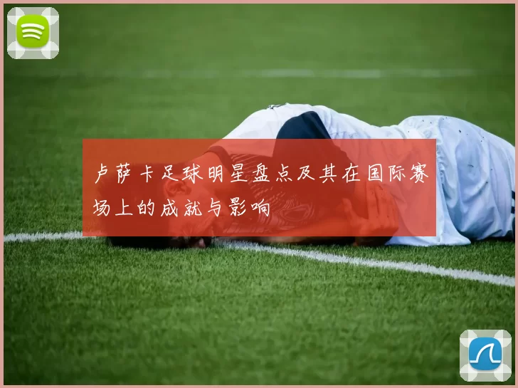卢萨卡足球明星盘点及其在国际赛场上的成就与影响