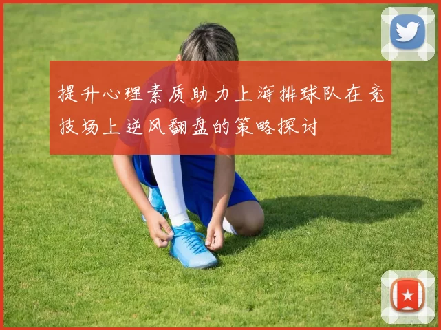 提升心理素质助力上海排球队在竞技场上逆风翻盘的策略探讨