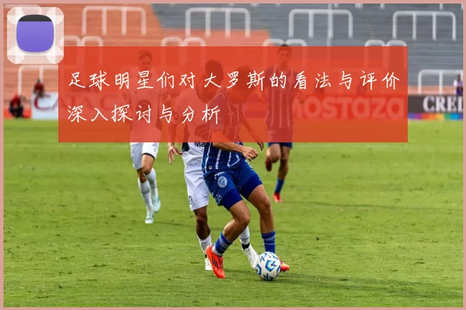 足球明星们对大罗斯的看法与评价深入探讨与分析