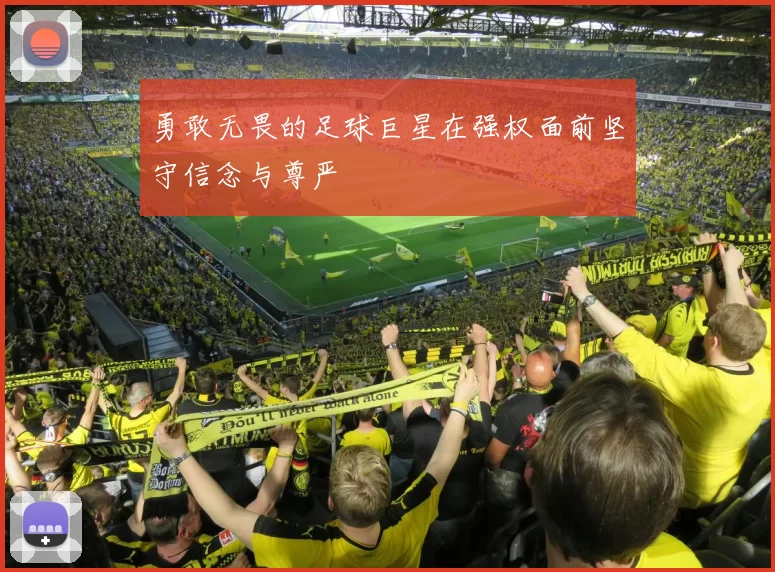 勇敢无畏的足球巨星在强权面前坚守信念与尊严