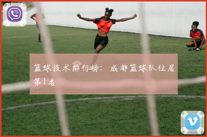 篮球技术排行榜：成都篮球队位居第1名