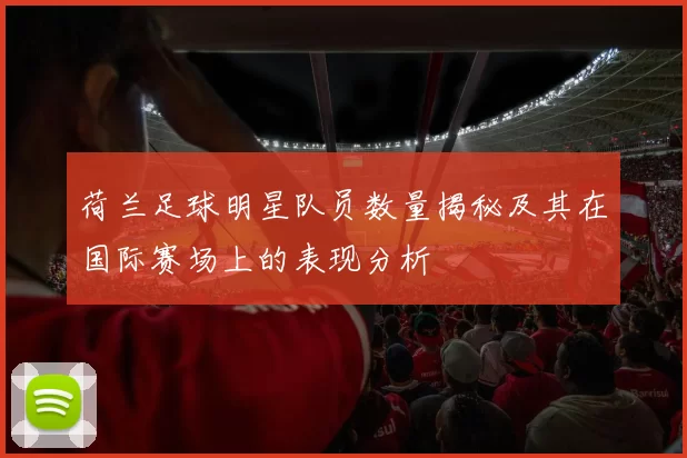 荷兰足球明星队员数量揭秘及其在国际赛场上的表现分析