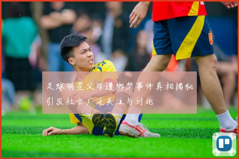 足球明星父母遭绑架事件真相揭秘引发社会广泛关注与讨论