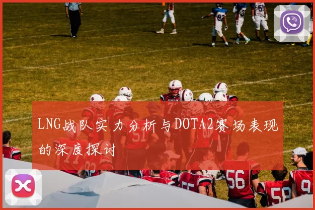 LNG战队实力分析与DOTA2赛场表现的深度探讨