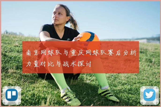 南京网球队与重庆网球队赛后分析力量对比与战术探讨
