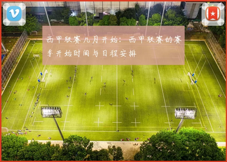 西甲联赛几月开始：西甲联赛的赛季开始时间与日程安排