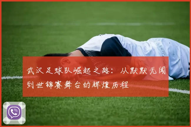 武汉足球队崛起之路：从默默无闻到世锦赛舞台的辉煌历程
