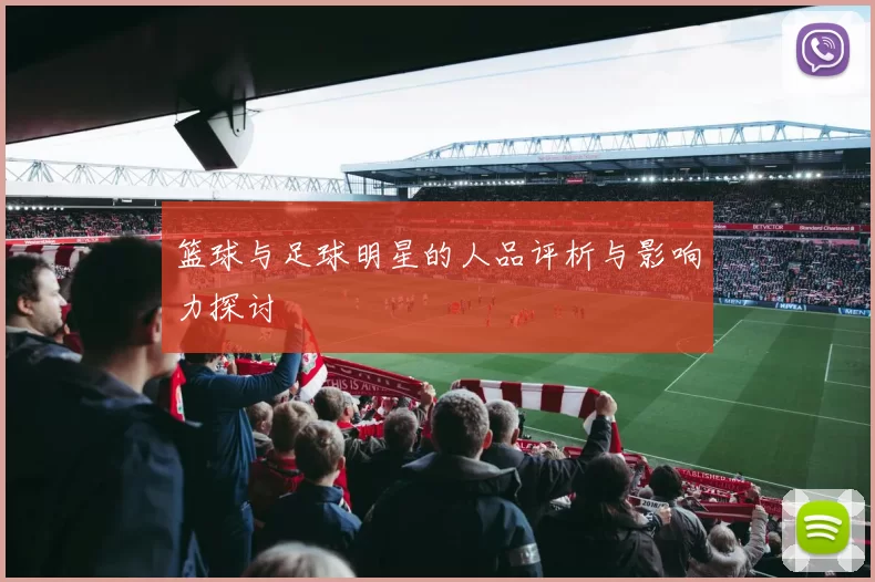 篮球与足球明星的人品评析与影响力探讨