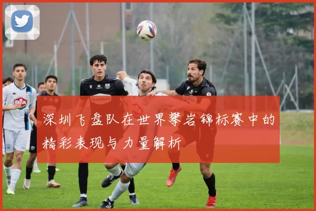 深圳飞盘队在世界攀岩锦标赛中的精彩表现与力量解析