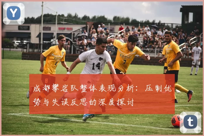 成都攀岩队整体表现分析：压制优势与失误反思的深度探讨