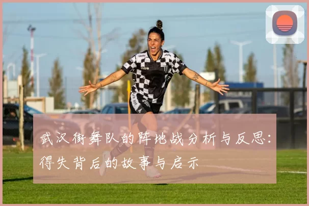 武汉街舞队的阵地战分析与反思：得失背后的故事与启示