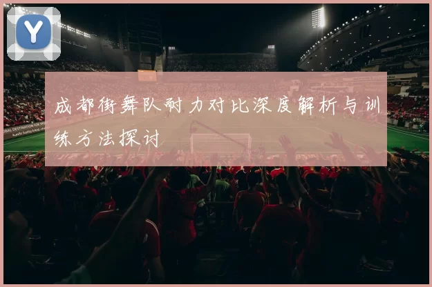 成都街舞队耐力对比深度解析与训练方法探讨