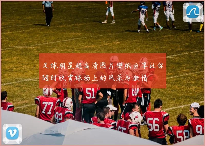 足球明星超高清图片壁纸分享让你随时欣赏球场上的风采与激情