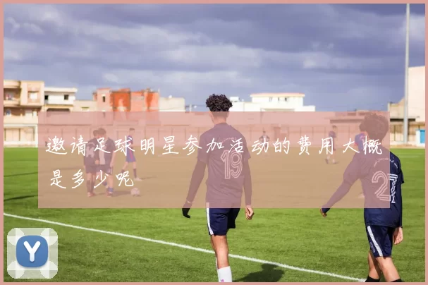 邀请足球明星参加活动的费用大概是多少呢