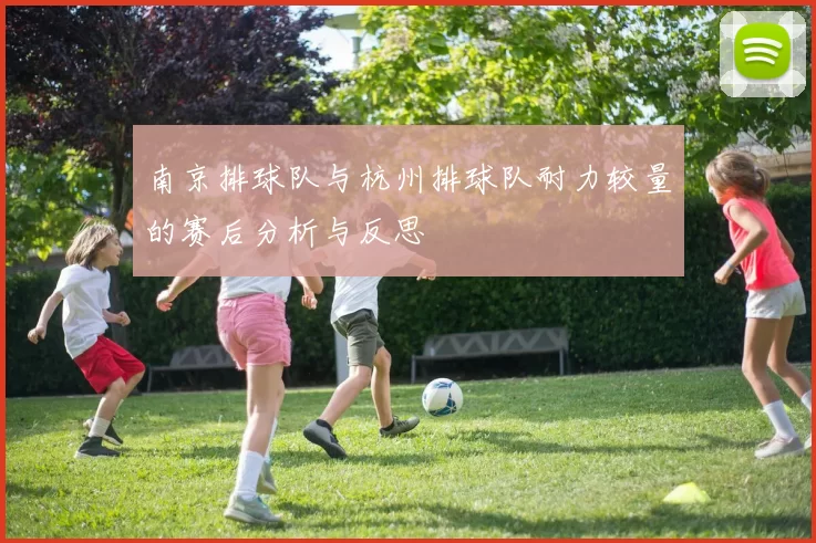 南京排球队与杭州排球队耐力较量的赛后分析与反思