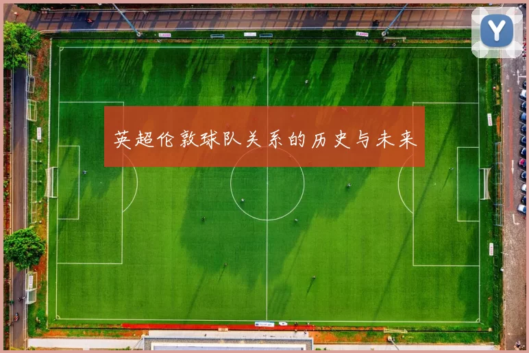 英超伦敦球队关系的历史与未来