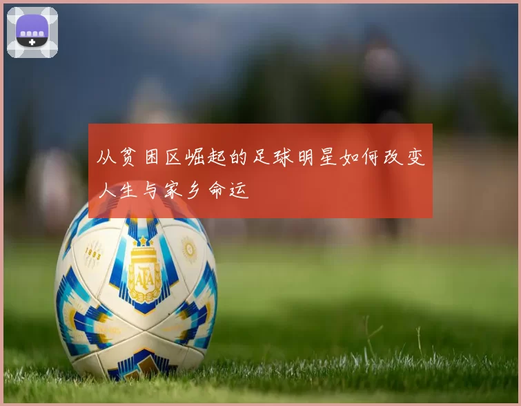从贫困区崛起的足球明星如何改变人生与家乡命运