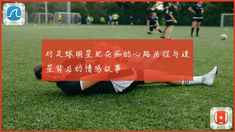 对足球明星犯花痴的心路历程与追星背后的情感故事