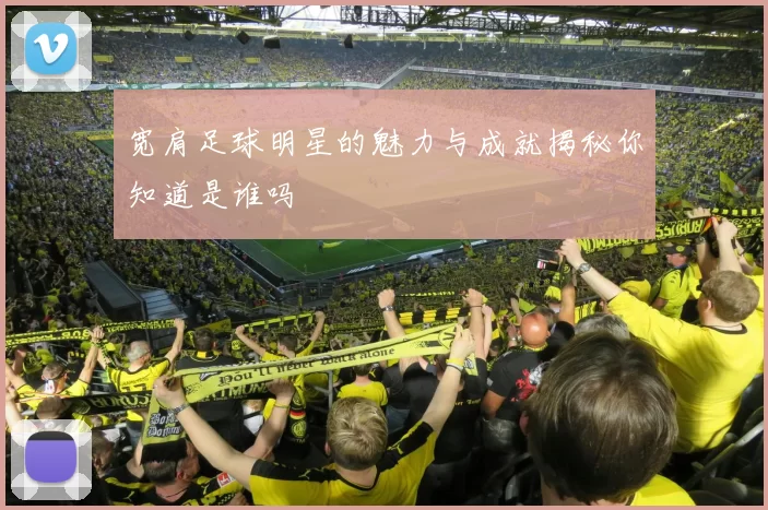 宽肩足球明星的魅力与成就揭秘你知道是谁吗