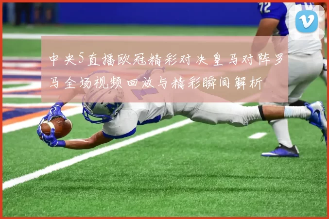 中央5直播欧冠精彩对决皇马对阵罗马全场视频回放与精彩瞬间解析