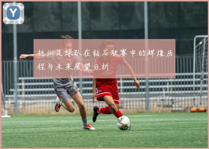 杭州足球队在钻石联赛中的辉煌历程与未来展望分析