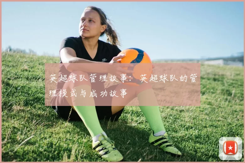 英超球队管理故事：英超球队的管理模式与成功故事