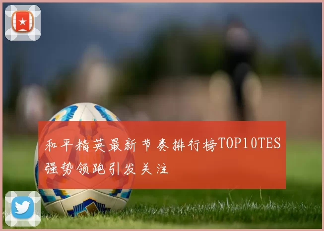 和平精英最新节奏排行榜TOP10TES强势领跑引发关注