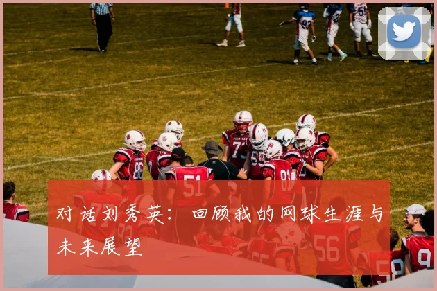 对话刘秀英：回顾我的网球生涯与未来展望
