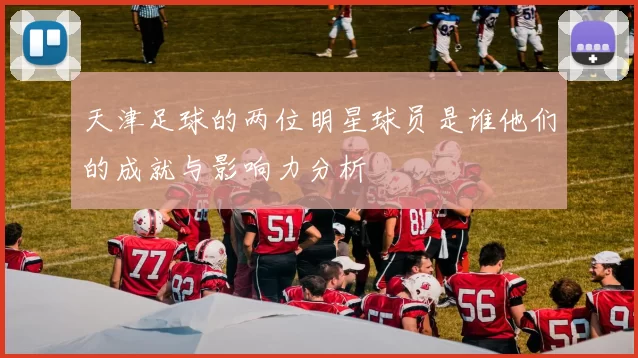 天津足球的两位明星球员是谁他们的成就与影响力分析