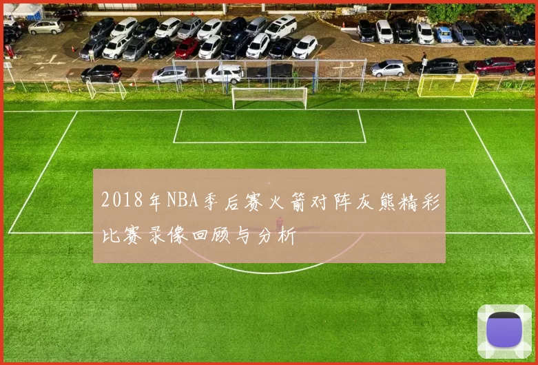 2018年NBA季后赛火箭对阵灰熊精彩比赛录像回顾与分析