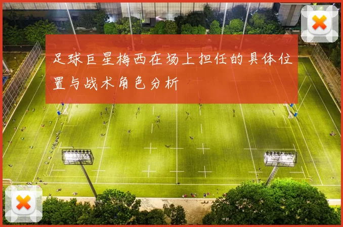 足球巨星梅西在场上担任的具体位置与战术角色分析