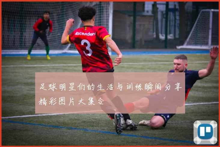 足球明星们的生活与训练瞬间分享精彩图片大集合