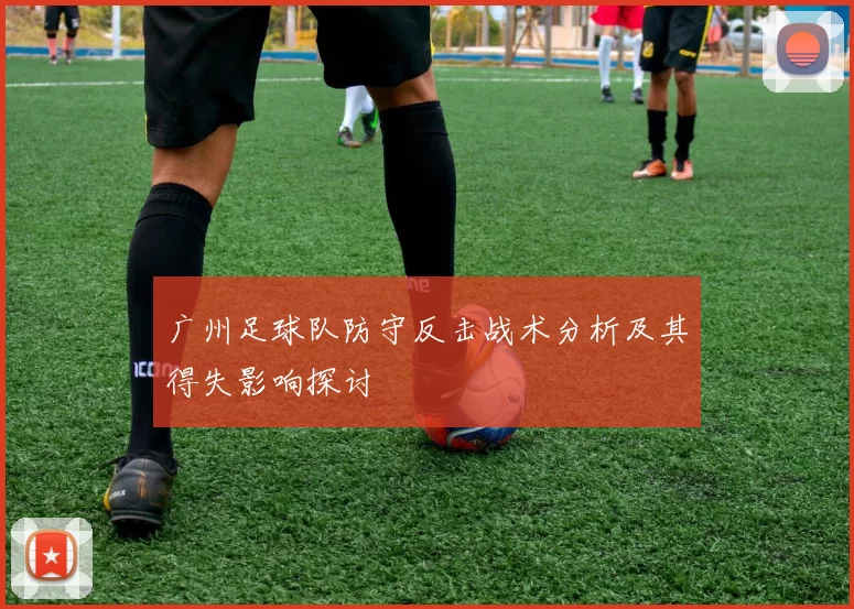 广州足球队防守反击战术分析及其得失影响探讨
